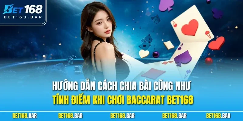 Hướng dẫn cách chia bài cũng như tính điểm khi chơi Baccarat BET168