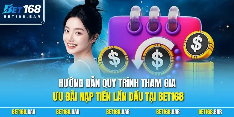 Hướng dẫn quy trình tham gia ưu đãi nạp tiền lần đầu tại BET168