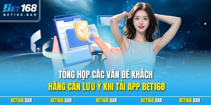Tổng hợp các vấn đề khách hàng cần lưu ý khi tải app BET168