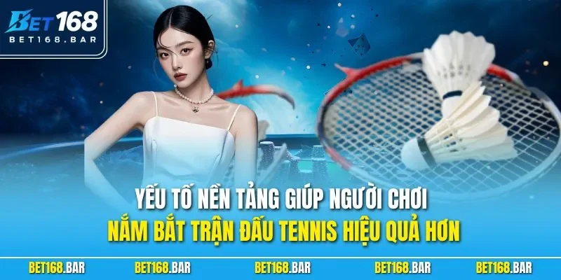 Yếu tố nền tảng giúp người chơi nắm bắt trận đấu tennis hiệu quả hơn